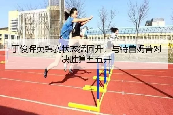 丁俊晖英锦赛状态猛回升，与特鲁姆普对决胜算五五开