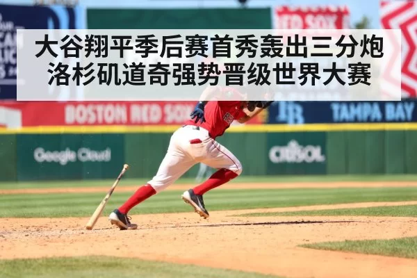大谷翔平季后赛首秀轰出三分炮洛杉矶道奇强势晋级世界大赛