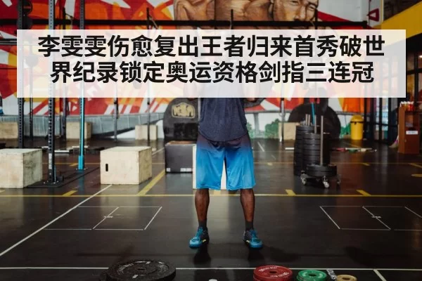 李雯雯伤愈复出王者归来首秀破世界纪录锁定奥运资格剑指三连冠