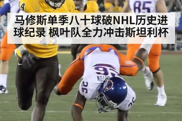 马修斯单季八十球破NHL历史进球纪录 枫叶队全力冲击斯坦利杯