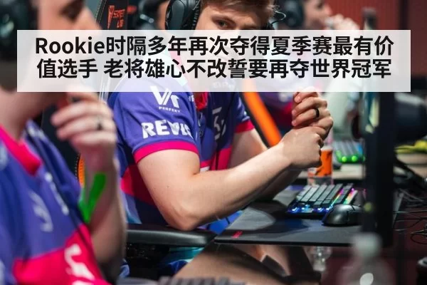 Rookie时隔多年再次夺得夏季赛最有价值选手 老将雄心不改誓要再夺世界冠军