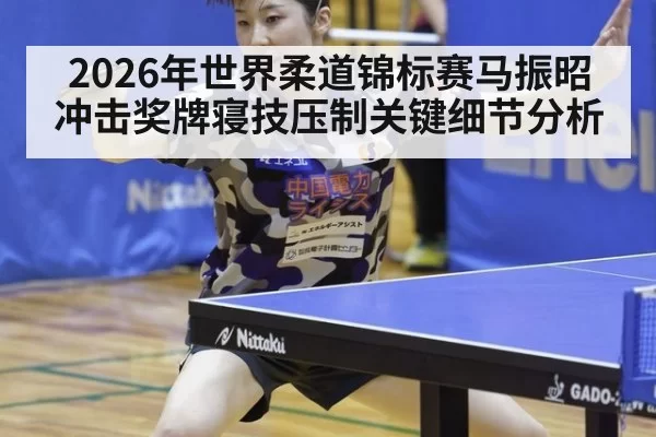 2026年世界柔道锦标赛马振昭冲击奖牌寝技压制关键细节分析