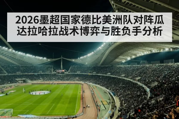 2026墨超国家德比美洲队对阵瓜达拉哈拉战术博弈与胜负手分析