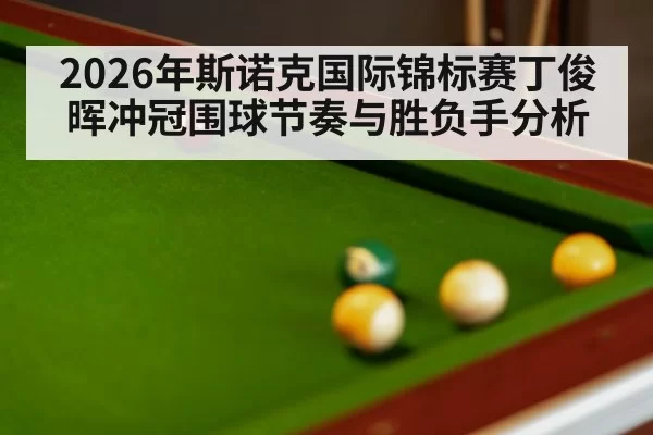 2026年斯诺克国际锦标赛丁俊晖冲冠围球节奏与胜负手分析